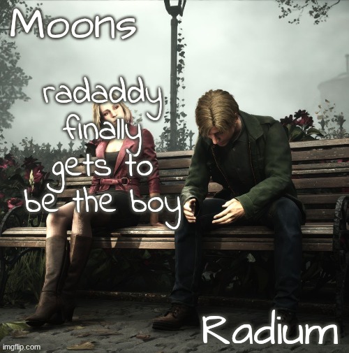 moons n radium - maria n james temp | radaddy finally gets to be the boy | image tagged in moons n radium - maria n james temp | made w/ Imgflip meme maker