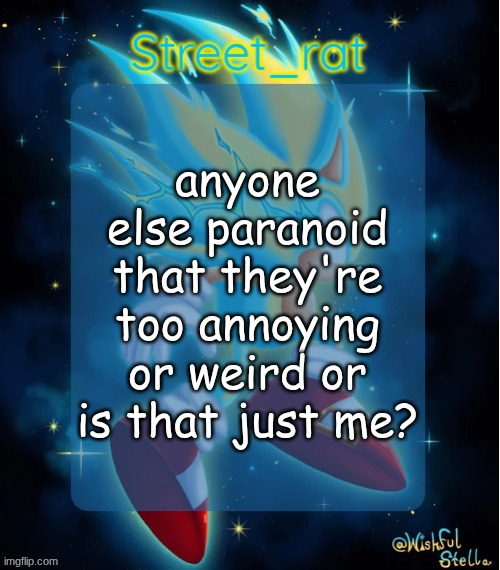 Rat's hyper sonic temp 2: electric boogaloo | anyone else paranoid that they're too annoying or weird or is that just me? | image tagged in rat's hyper sonic temp 2 electric boogaloo | made w/ Imgflip meme maker