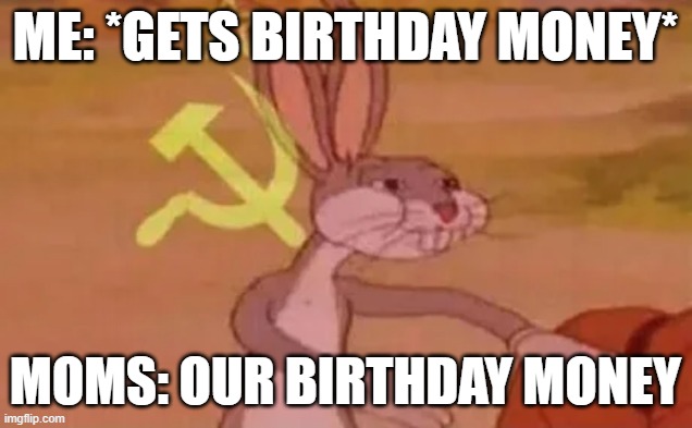 Bugs bunny communist | Me: *gets birthday money*; Moms: Our birthday money | image tagged in bugs bunny communist | made w/ Imgflip meme maker