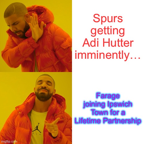 Drake Hotline Bling Meme | Spurs getting Adi Hutter imminently…; Farage joining Ipswich Town for a Lifetime Partnership | image tagged in memes,drake hotline bling | made w/ Imgflip meme maker