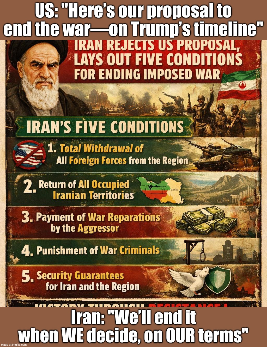 US: "Here’s our proposal to end the war—on Trump’s timeline"; Iran: "We’ll end it when WE decide, on OUR terms" | US: "Here’s our proposal to end the war—on Trump’s timeline"; Iran: "We’ll end it when WE decide, on OUR terms" | image tagged in iran war,donald trump,iran,ive committed various war crimes,foreign policy,world war 3 | made w/ Imgflip meme maker