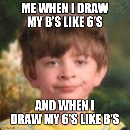 Does anyone else experience this? | Me when I draw my b’s like 6’s; and when I draw my 6’s like b’s | image tagged in annoyed face,relatable | made w/ Imgflip meme maker