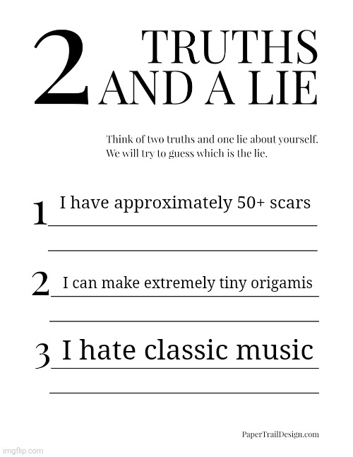2 Truths and a Lie | I have approximately 50+ scars; I can make extremely tiny origamis; I hate classic music | image tagged in 2 truths and a lie | made w/ Imgflip meme maker
