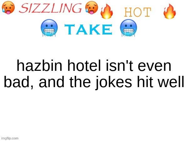 sizzling hot take | hazbin hotel isn't even bad, and the jokes hit well | image tagged in sizzling hot take | made w/ Imgflip meme maker