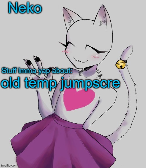 Neko temp (Thx , Cherub) | old temp jumpscre | image tagged in neko temp thx cherub | made w/ Imgflip meme maker