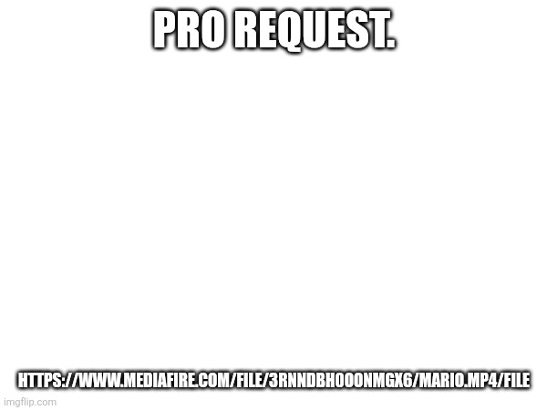 Linked by me. | Pro request. https://www.mediafire.com/file/3rnndbh0oonmgx6/Mario.mp4/file | made w/ Imgflip meme maker