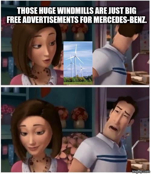 Free Mercedes-Benz Ad funny | Those huge windmills are just big free advertisements for Mercedes-Benz. | image tagged in windmill,ads,mercedes | made w/ Imgflip meme maker