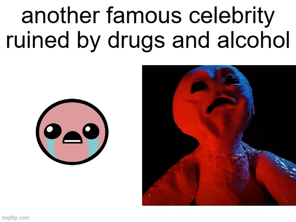 my honest reaction to tboi rebirth trailer | another famous celebrity ruined by drugs and alcohol | image tagged in memes,funny,relatable,isaac,tboi,wat | made w/ Imgflip meme maker