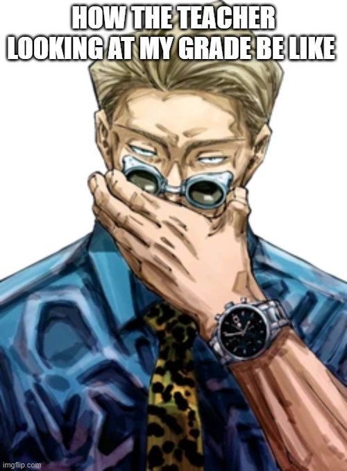 how the teacher looking at my grade be like | how the teacher looking at my grade be like | image tagged in jujutsu kaisen | made w/ Imgflip meme maker