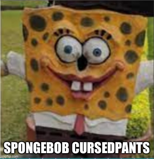 Cursed Spongebob | SpongeBob Cursedpants | image tagged in cursed spongebob | made w/ Imgflip meme maker
