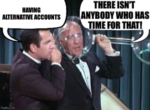 Alts | Having alternative accounts | image tagged in there isn't anybody who has time for that,alternative,alt accounts | made w/ Imgflip meme maker