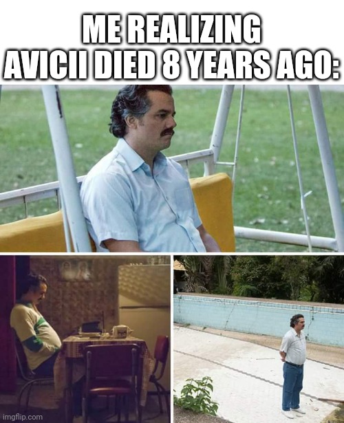 What happened to Avicii's death? | Me realizing Avicii died 8 years ago: | image tagged in memes,sad pablo escobar,funny | made w/ Imgflip meme maker