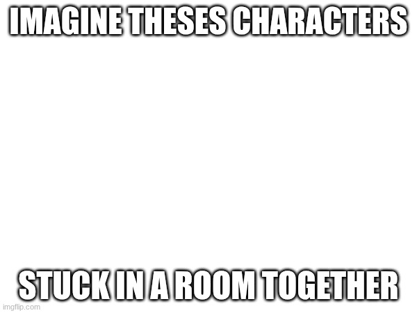 Imagine these Characters Blank Meme Template