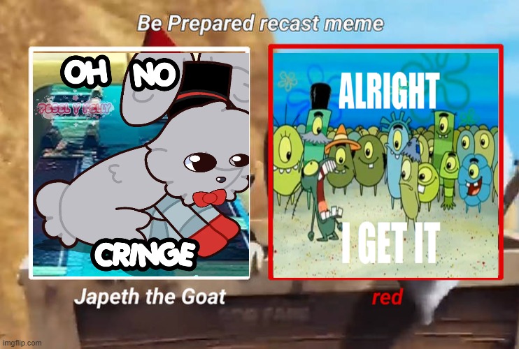 Credit to Peselykelly for the first image | image tagged in be prepared recast meme,alright i get it,oh no cringe | made w/ Imgflip meme maker