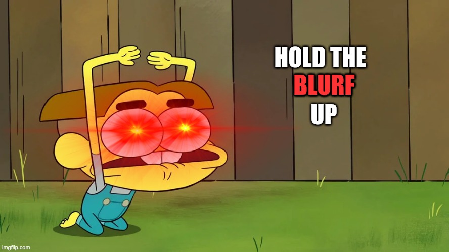 Hold The Blurf Up | image tagged in hold the blurf up | made w/ Imgflip meme maker