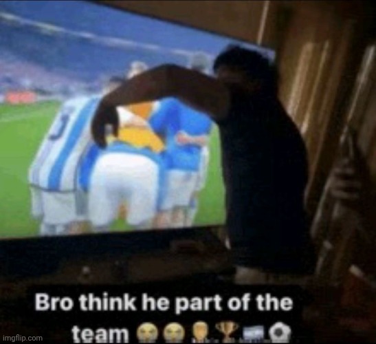 bro think he part of the team | image tagged in bro think he part of the team | made w/ Imgflip meme maker