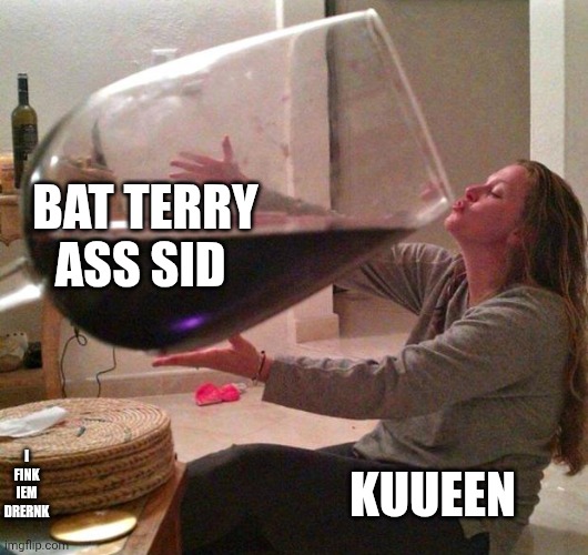 mmmh tasty susie | bat terry ass sid; kuueen; i fink iem drernk | image tagged in wine | made w/ Imgflip meme maker