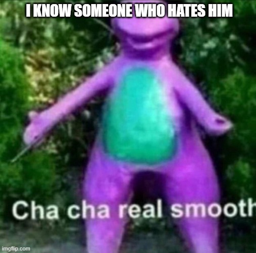 KoltonGaebler!!! | I know someone who hates him | image tagged in cha cha real smooth | made w/ Imgflip meme maker
