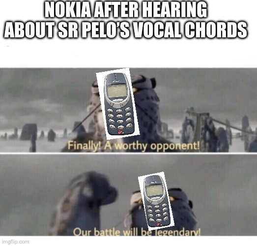 His Undertale geno route vids were crazy | Nokia after hearing about sr pelo’s vocal chords | image tagged in our battle will be legendary,nokia,why are you reading the tags | made w/ Imgflip meme maker