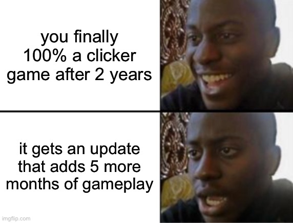 i keep finishing a clicker game but they keep ading more content | you finally 100% a clicker game after 2 years; it gets an update that adds 5 more months of gameplay | image tagged in oh yeah oh no,clickers,gaming,funny,memes,update | made w/ Imgflip meme maker