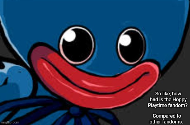 La Jupo | So like, how bad is the Hoppy Playtime fandom? Compared to other fandoms. | made w/ Imgflip meme maker