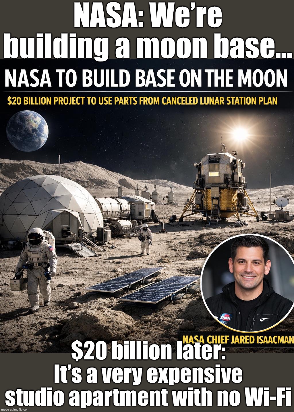 NASA: "We’re building a base on the Moon for $20 billion!"; Everyone on Earth: "Cool—does it come with affordable rent?" | NASA: We’re building a moon base…; $20 billion later: It’s a very expensive studio apartment with no Wi‑Fi | image tagged in nasa,nasa hoax,nasa lies,moon,rent,wifi | made w/ Imgflip meme maker