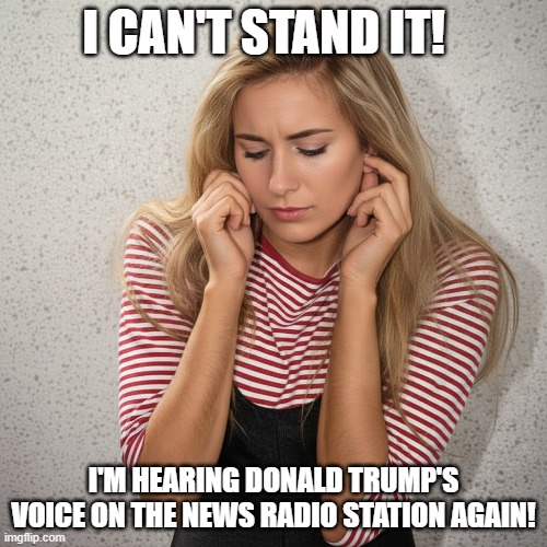Woman Annoyed by Trump's Voice | I can't stand it! I'm hearing donald trump's voice on the news radio station again! | image tagged in woman unable to listen to trump,fingers in ears,i hate donald trump,trump sucks | made w/ Imgflip meme maker