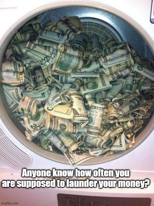 Launder Money | Anyone know how often you are supposed to launder your money? | image tagged in question,launder,money | made w/ Imgflip meme maker