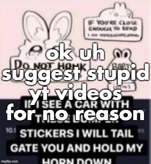 ok uh suggest stupid yt videos for no reason | made w/ Imgflip meme maker