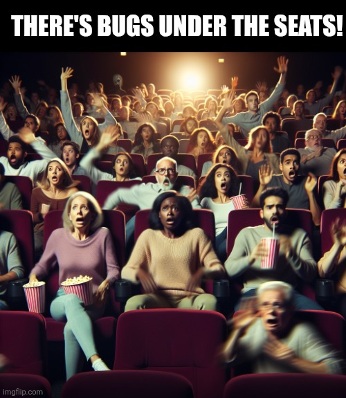 Movie theater panic | There's bugs under the seats! | image tagged in movie theater panic | made w/ Imgflip meme maker