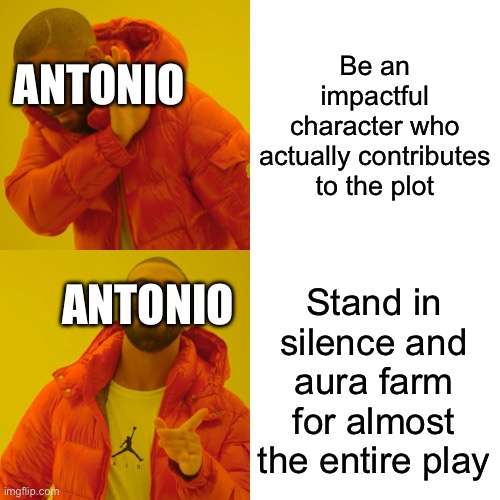 “Much Ado About Nothing” meme number 2! | Be an impactful character who actually contributes to the plot; Antonio; Antonio; Stand in silence and aura farm for almost the entire play | image tagged in memes,drake hotline bling,shakespeare,oh wow are you actually reading these tags,stop reading the tags,funny | made w/ Imgflip meme maker