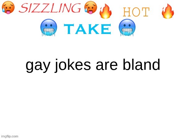 sizzling hot take | gay jokes are bland | image tagged in sizzling hot take | made w/ Imgflip meme maker