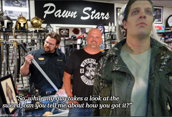 Can you take a little off the top? | "So, while my guy takes a look at the sword, can you tell me about how you got it?" | image tagged in highlander,pawn stars,sci-fi | made w/ Imgflip meme maker