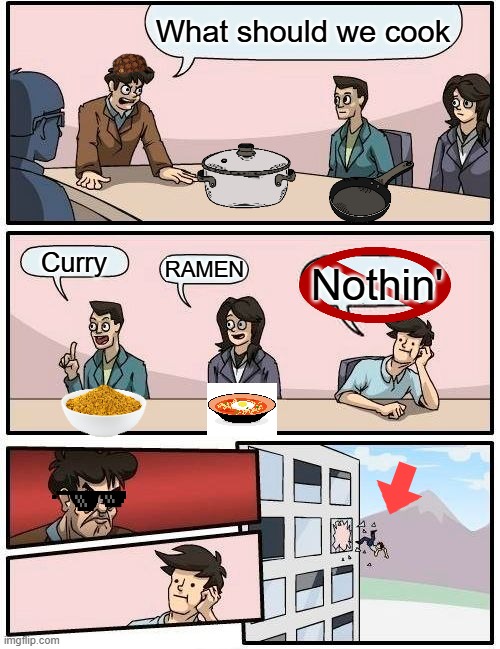 A Chef's mind | What should we cook; Curry; RAMEN; Nothin' | image tagged in memes,boardroom meeting suggestion | made w/ Imgflip meme maker