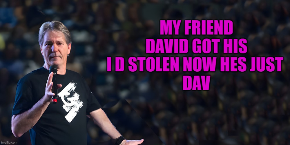 lou speaks | My friend David got his I D stolen now hes just 
Dav | image tagged in lou speaks | made w/ Imgflip meme maker