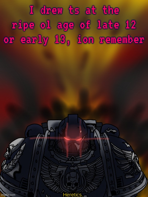 point being, art is light work (HEAVY /j, it's hard as fuck and takes a lot of time, effort, and practice) | I drew ts at the ripe ol age of late 12 or early 13, ion remember | made w/ Imgflip meme maker