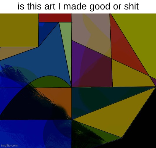is this art I made good or shit | made w/ Imgflip meme maker