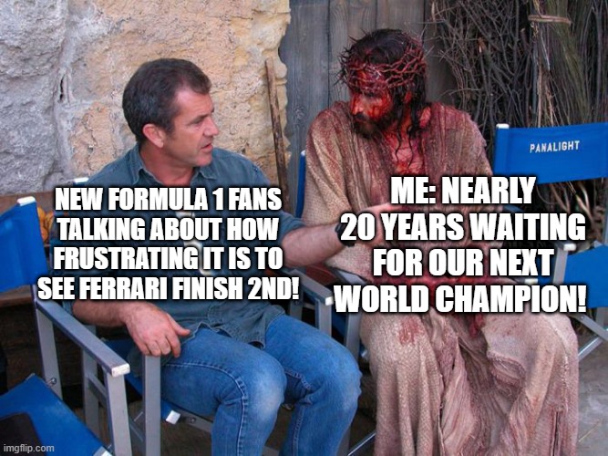 New vs Old F1 fans! | Me: Nearly 20 years waiting for our next world champion! New Formula 1 fans talking about how frustrating it is to see Ferrari finish 2nd! | image tagged in mel gibson and jesus christ | made w/ Imgflip meme maker