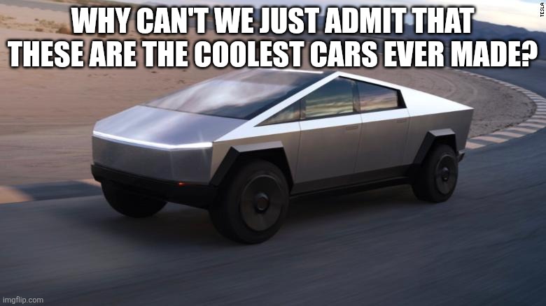 Cybertruck | Why can't we just admit that these are the coolest cars ever made? | image tagged in cybertruck | made w/ Imgflip meme maker