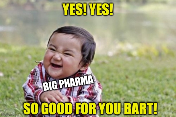 Evil Toddler Meme | Yes! Yes! So good for you bart! Big pharma | image tagged in memes,evil toddler | made w/ Imgflip meme maker