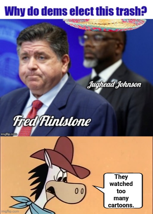 Why do democrats elect Fred Flintstone | They watched too many cartoons. | image tagged in quick draw mcgraw,fred flintstone | made w/ Imgflip meme maker