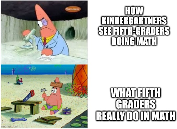 math | how kindergartners see fifth-graders doing math; What fifth graders really do in math | image tagged in patrick smart dumb,math,smart,patrick star | made w/ Imgflip meme maker