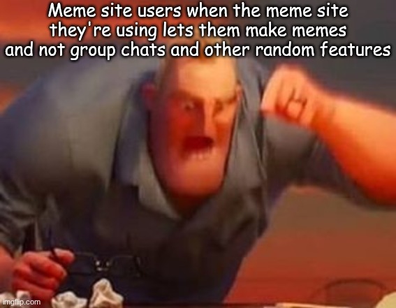 Mr incredible mad | Meme site users when the meme site they're using lets them make memes and not group chats and other random features | image tagged in mr incredible mad | made w/ Imgflip meme maker