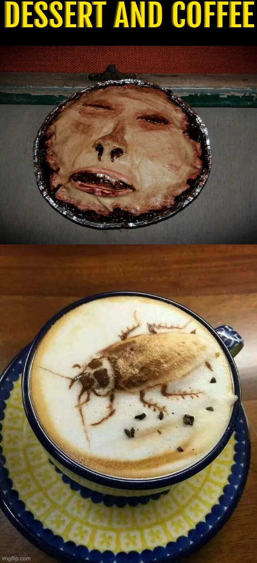 Dessert And Coffee | Dessert and coffee | image tagged in cursed images,dessert,coffee,drink bleach,unsee juice,creepy face | made w/ Imgflip meme maker