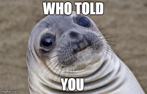 Awkward Moment Sealion | WHO TOLD YOU | image tagged in memes,awkward moment sealion | made w/ Imgflip meme maker
