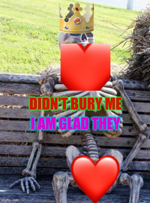Tired, Jesus loves | Didn't bury me; I am glad they | image tagged in memes,waiting skeleton | made w/ Imgflip meme maker