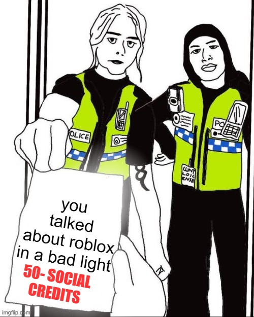 roblox meme | you talked about roblox in a bad light; 50- social credits | image tagged in uk thought police | made w/ Imgflip meme maker