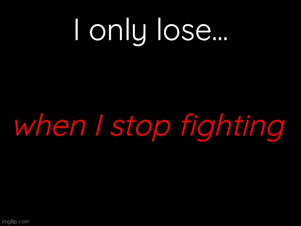 every now and then I think of random quotes | I only lose... when I stop fighting | made w/ Imgflip meme maker