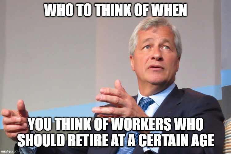 when you think of workers who should retire at a certain age | who to think of when; you think of workers who should retire at a certain age | image tagged in jamie dimon,fun,retire,jp morgan,old | made w/ Imgflip meme maker