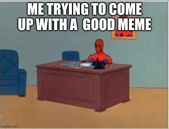spiderman desk | me trying to come up with a  good meme | image tagged in spiderman desk | made w/ Imgflip meme maker